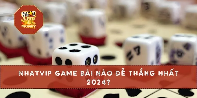 Nhatvip game bài nào dễ thắng nhất 2024?