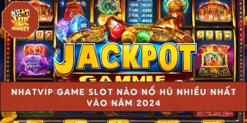Nhatvip Game Slot Nào Nổ Hũ Nhiều Nhất Vào Năm 2024
