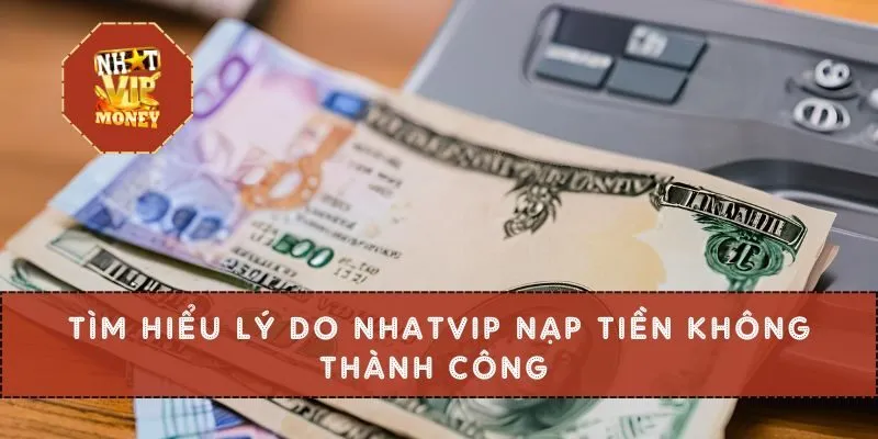 Tìm hiểu lý do NHATVIP nạp tiền không thành công 