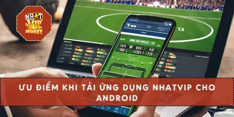 Ưu điểm khi tải ứng dụng NHATVIP cho Android